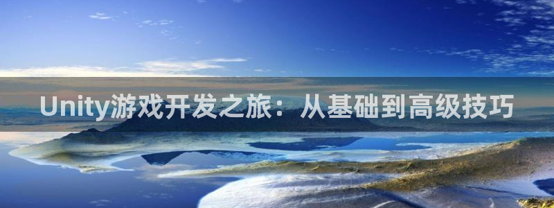 大神28开奖官网下载：Unity游戏开发之旅：从基础到高级技