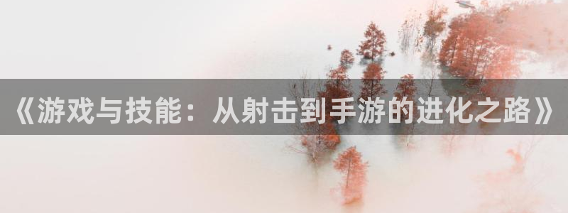 大神pc28官网开奖：《游戏与技能：从射击到手游的进化之路》