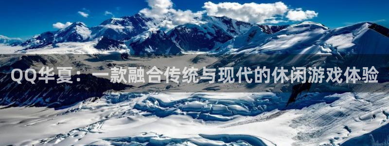 28大神官方开奖：QQ华夏：一款融合传统与现代的休闲游戏体验