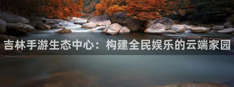 大神28开奖官网查询：吉林手游生态中心：构建全民娱乐的云端家