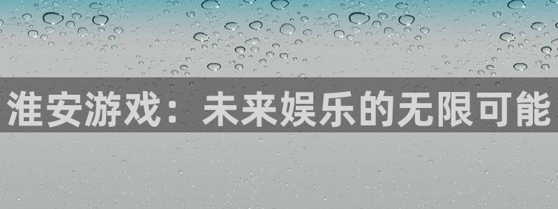 28大神眯牌：淮安游戏：未来娱乐的无限可能