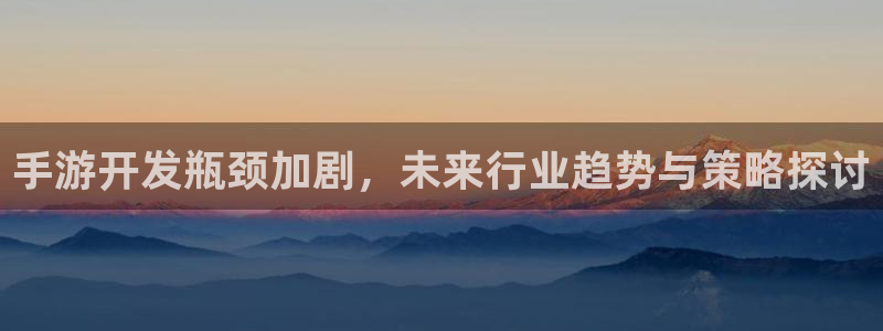 28大神app下载页面：手游开发瓶颈加剧，未来行业趋势与策略