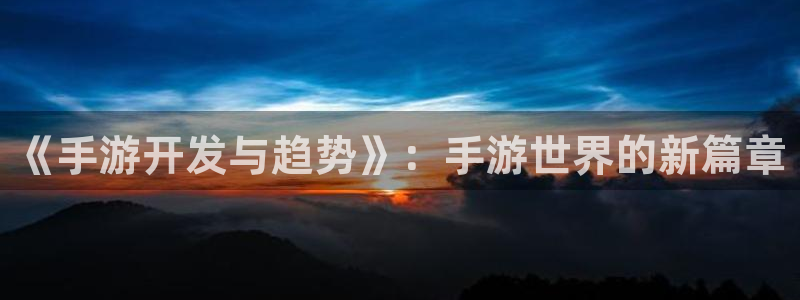 下载28大神官方开奖app：《手游开发与趋势》：手游世界的新