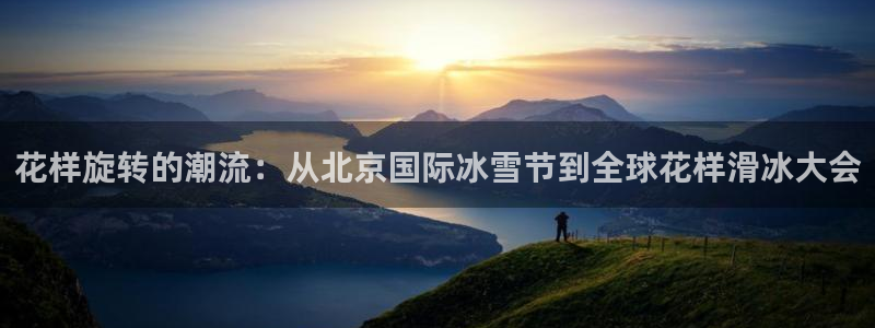 833球赛直播：花样旋转的潮流：从北京国际冰雪节到全球花样滑冰大会