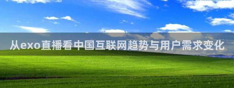833体育免费直播平台：从exo直播看中国互联网趋势与用户需求变化