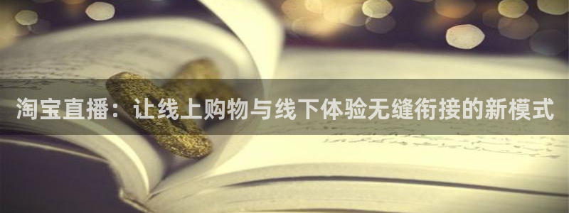 833直播：淘宝直播：让线上购物与线下体验无缝衔接的新模式